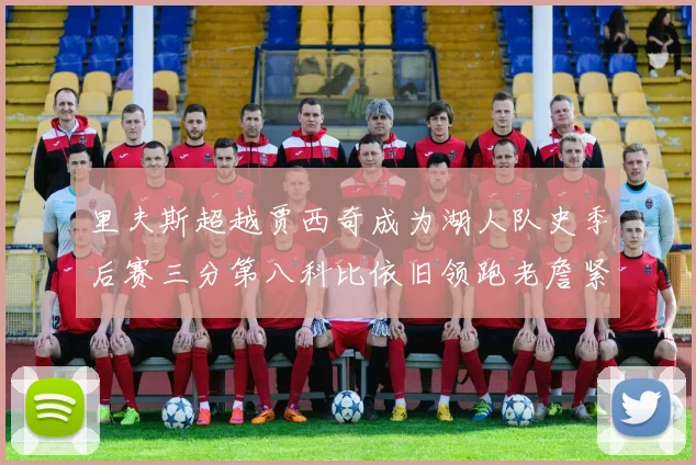 里夫斯超越贾西奇成为湖人队史季后赛三分第八科比依旧领跑老詹紧随其后
