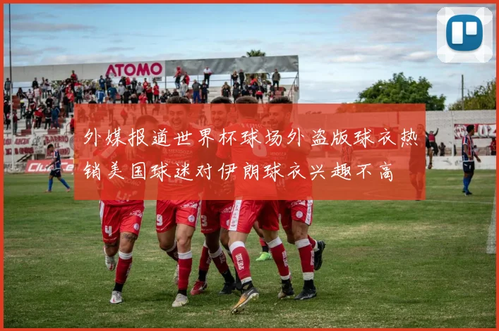 外媒报道世界杯球场外盗版球衣热销美国球迷对伊朗球衣兴趣不高