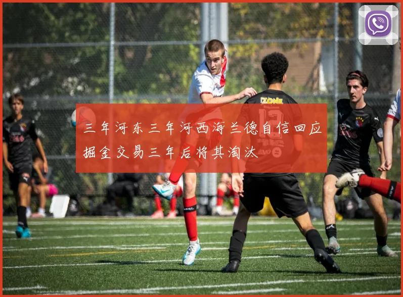 三年河东三年河西海兰德自信回应掘金交易三年后将其淘汰