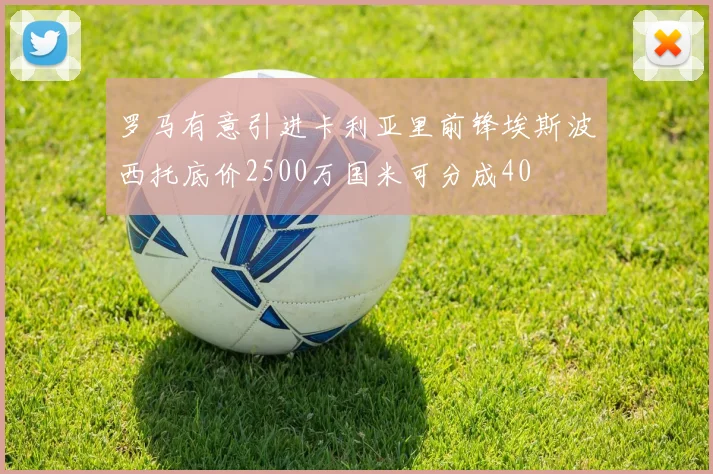 罗马有意引进卡利亚里前锋埃斯波西托底价2500万国米可分成40