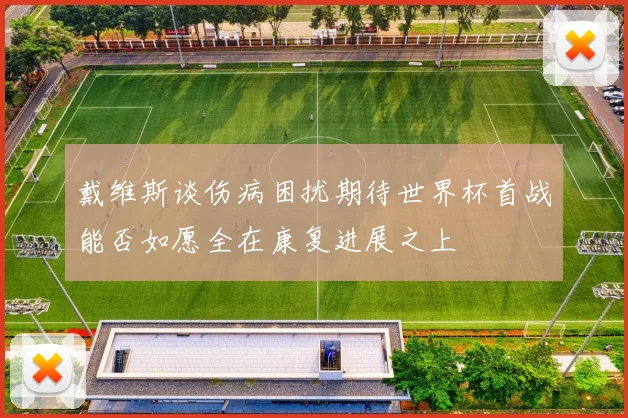 戴维斯谈伤病困扰期待世界杯首战能否如愿全在康复进展之上