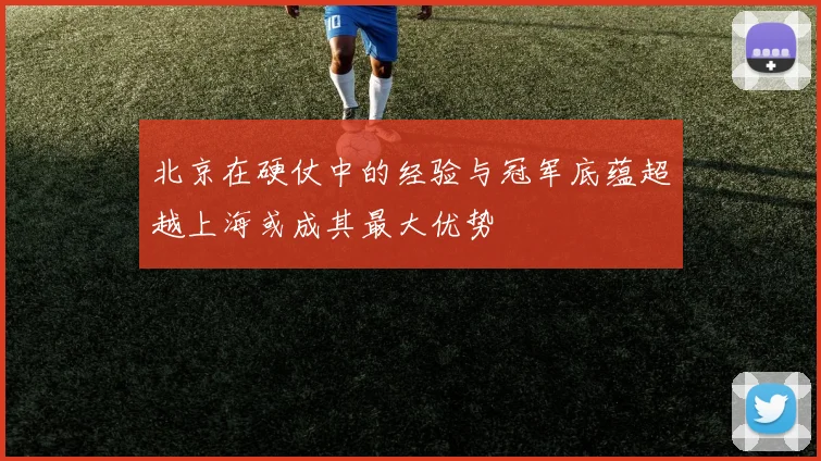 北京在硬仗中的经验与冠军底蕴超越上海或成其最大优势