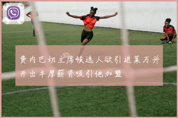 费内巴切主席候选人欲引进莱万并开出丰厚薪资吸引他加盟