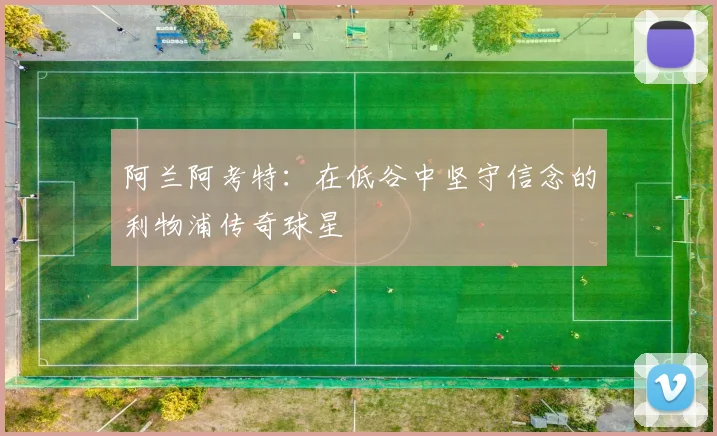 阿兰阿考特：在低谷中坚守信念的利物浦传奇球星